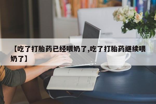 哪里有米索前列醇片【吃了打胎药已经喂奶了,吃了打胎药继续喂奶了】
