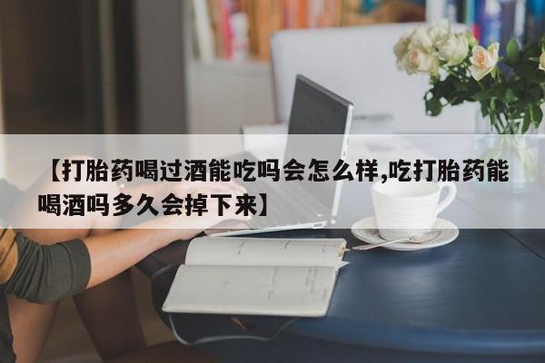 哪里有米索前列醇片【打胎药喝过酒能吃吗会怎么样,吃打胎药能喝酒吗多久会掉下来】