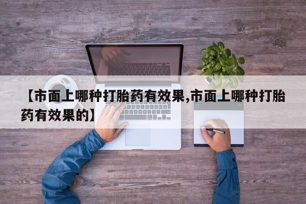 哪里有米索前列醇片【市面上哪种打胎药有效果,市面上哪种打胎药有效果的】