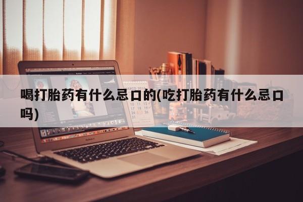 哪里有米索前列醇片喝打胎药有什么忌口的(吃打胎药有什么忌口吗)