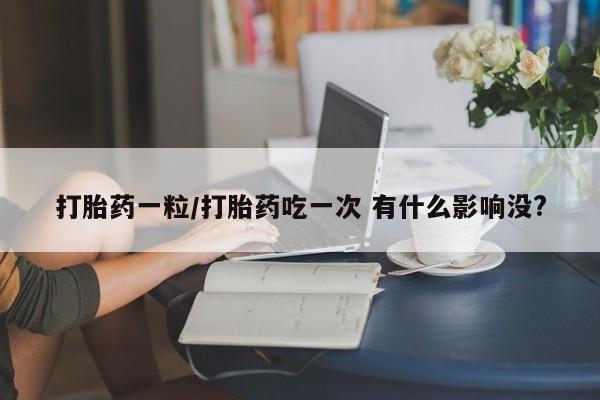 哪里有米索前列醇片打胎药一粒/打胎药吃一次 有什么影响没?