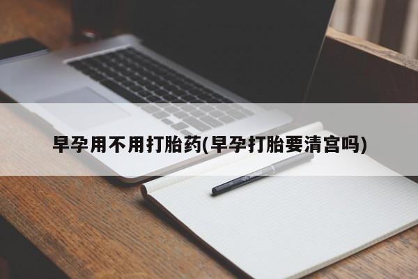 哪里有米索前列醇片早孕用不用打胎药(早孕打胎要清宫吗)