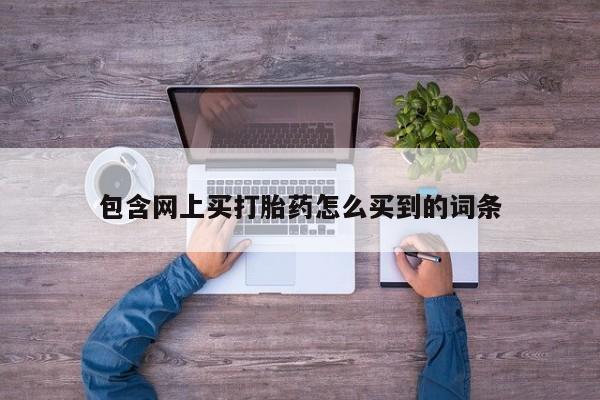 哪里有米索前列醇片包含网上买打胎药怎么买到的词条