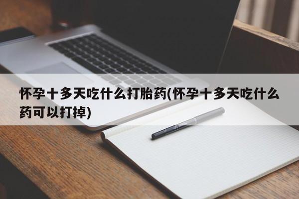 哪里有米索前列醇片怀孕十多天吃什么打胎药(怀孕十多天吃什么药可以打掉)
