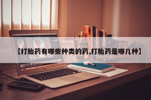 哪里有米索前列醇片【打胎药有哪些种类的药,打胎药是哪几种】