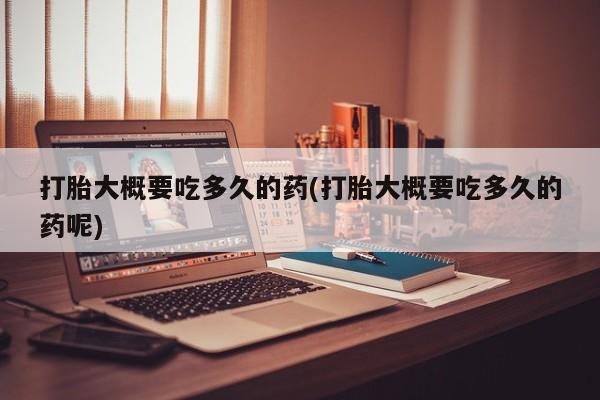 哪里有米索前列醇片打胎大概要吃多久的药(打胎大概要吃多久的药呢)