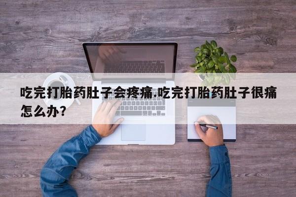 哪里有米索前列醇片吃完打胎药肚子会疼痛.吃完打胎药肚子很痛怎么办？