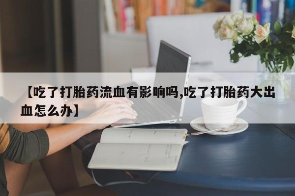 哪里有米索前列醇片【吃了打胎药流血有影响吗,吃了打胎药大出血怎么办】
