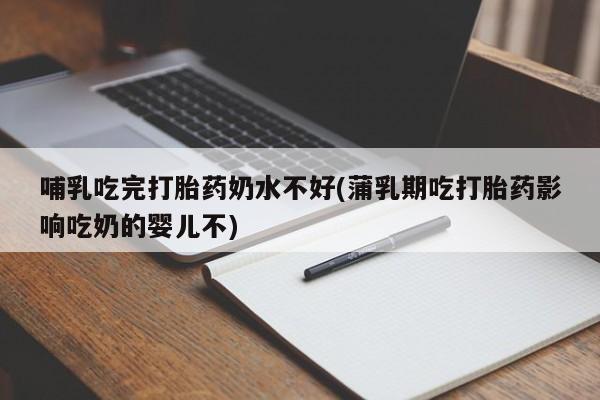 哪里有米索前列醇片哺乳吃完打胎药奶水不好(蒲乳期吃打胎药影响吃奶的婴儿不)