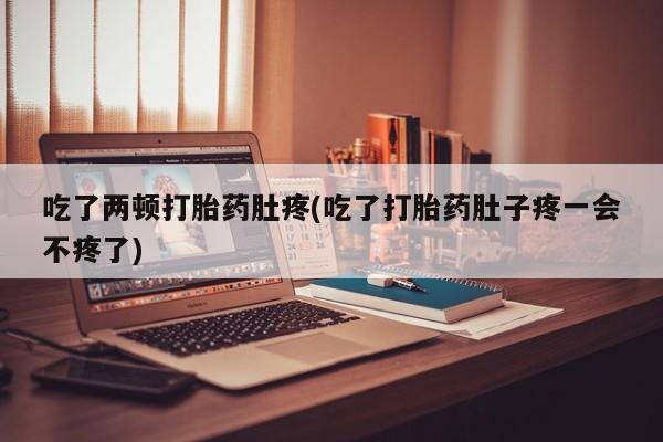 哪里有米索前列醇片吃了两顿打胎药肚疼(吃了打胎药肚子疼一会不疼了)
