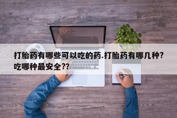 哪里有米索前列醇片打胎药有哪些可以吃的药.打胎药有哪几种?吃哪种最安全?？