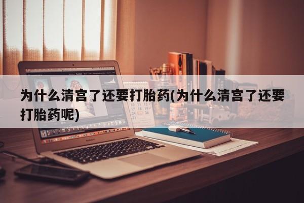 哪里有米索前列醇片为什么清宫了还要打胎药(为什么清宫了还要打胎药呢)