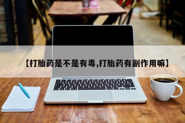 哪里有米索前列醇片【打胎药是不是有毒,打胎药有副作用嘛】