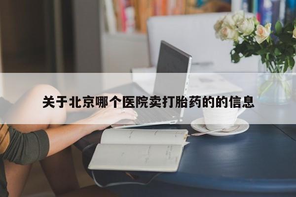 哪里有米索前列醇片关于北京哪个医院卖打胎药的的信息