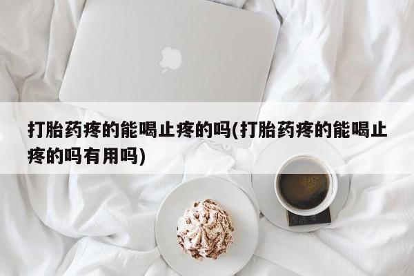 哪里有米索前列醇片打胎药疼的能喝止疼的吗(打胎药疼的能喝止疼的吗有用吗)