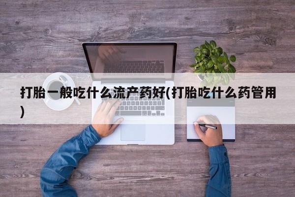 哪里有米索前列醇片打胎一般吃什么流产药好(打胎吃什么药管用)