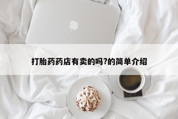 哪里有米索前列醇片打胎药药店有卖的吗?的简单介绍