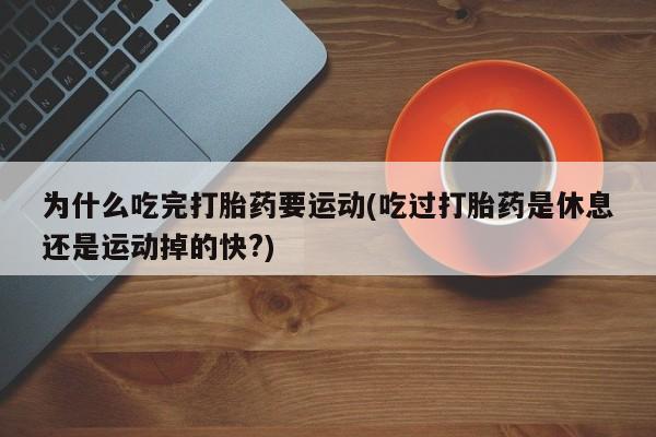 哪里有米索前列醇片为什么吃完打胎药要运动(吃过打胎药是休息还是运动掉的快?)