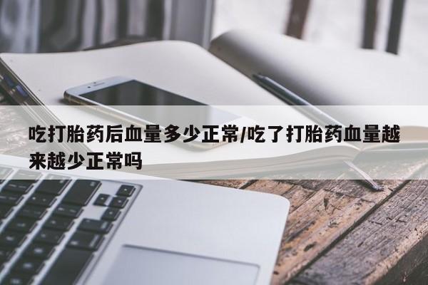 哪里有米索前列醇片吃打胎药后血量多少正常/吃了打胎药血量越来越少正常吗