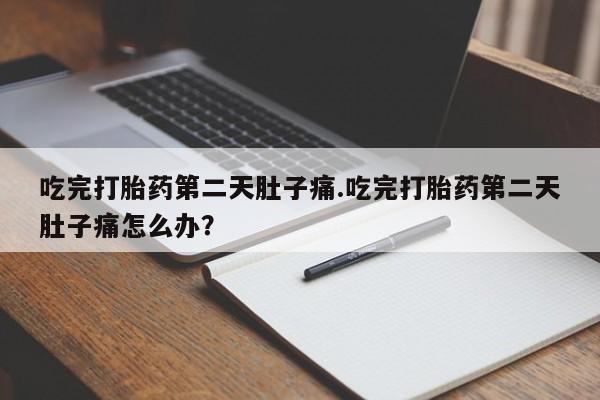 哪里有米索前列醇片吃完打胎药第二天肚子痛.吃完打胎药第二天肚子痛怎么办？
