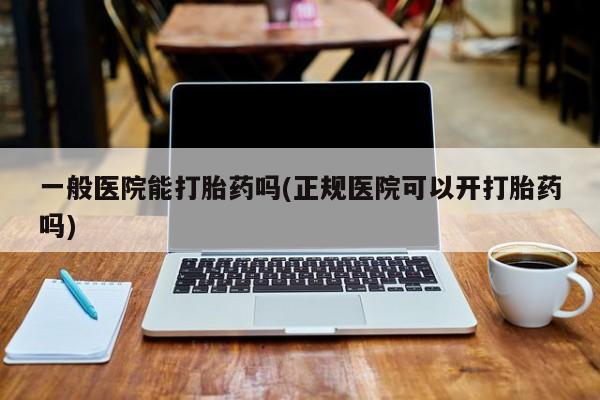 哪里有米索前列醇片一般医院能打胎药吗(正规医院可以开打胎药吗)