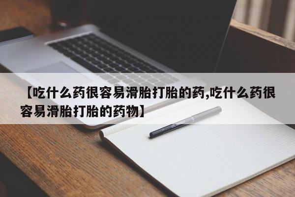 哪里有米索前列醇片【吃什么药很容易滑胎打胎的药,吃什么药很容易滑胎打胎的药物】