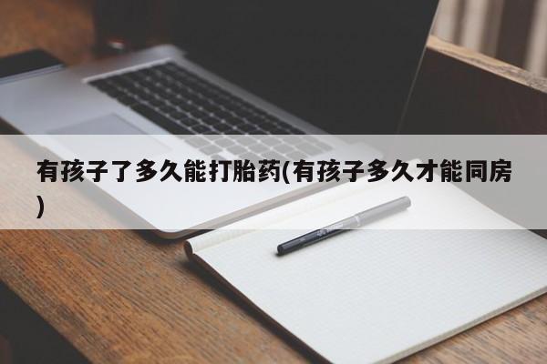 哪里有米索前列醇片有孩子了多久能打胎药(有孩子多久才能同房)