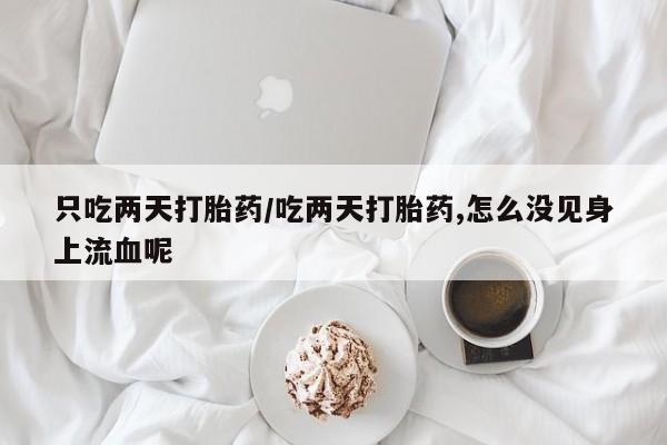 哪里有米索前列醇片只吃两天打胎药/吃两天打胎药,怎么没见身上流血呢