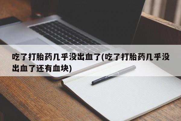 哪里有米索前列醇片吃了打胎药几乎没出血了(吃了打胎药几乎没出血了还有血块)