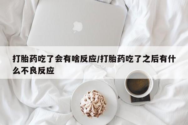 哪里有米索前列醇片打胎药吃了会有啥反应/打胎药吃了之后有什么不良反应