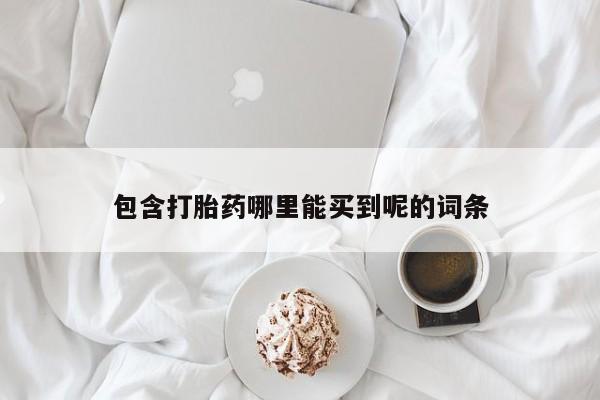 哪里有米索前列醇片包含打胎药哪里能买到呢的词条