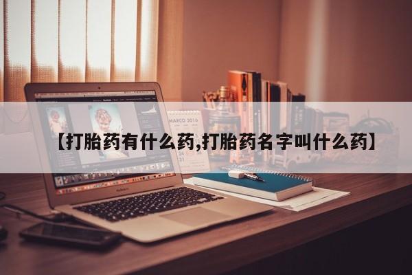 哪里有米索前列醇片【打胎药有什么药,打胎药名字叫什么药】