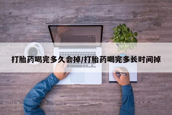 哪里有米索前列醇片打胎药喝完多久会掉/打胎药喝完多长时间掉