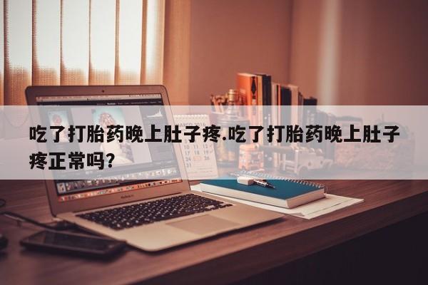 哪里有米索前列醇片吃了打胎药晚上肚子疼.吃了打胎药晚上肚子疼正常吗？