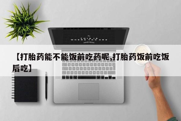 哪里有米索前列醇片【打胎药能不能饭前吃药呢,打胎药饭前吃饭后吃】