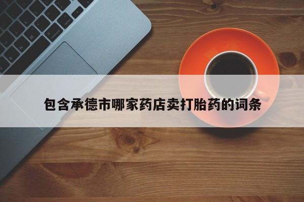 哪里有米索前列醇片包含承德市哪家药店卖打胎药的词条