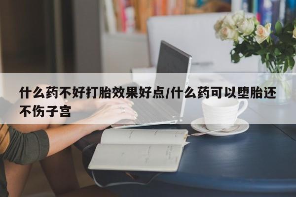 哪里有米索前列醇片什么药不好打胎效果好点/什么药可以堕胎还不伤子宫