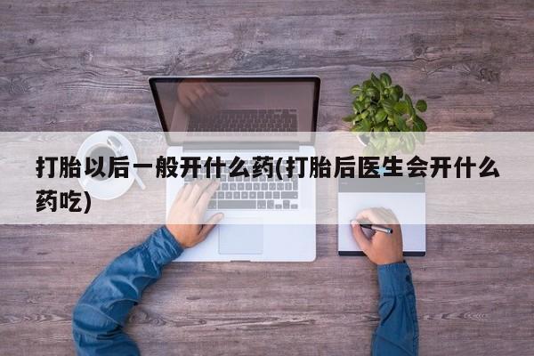 哪里有米索前列醇片打胎以后一般开什么药(打胎后医生会开什么药吃)