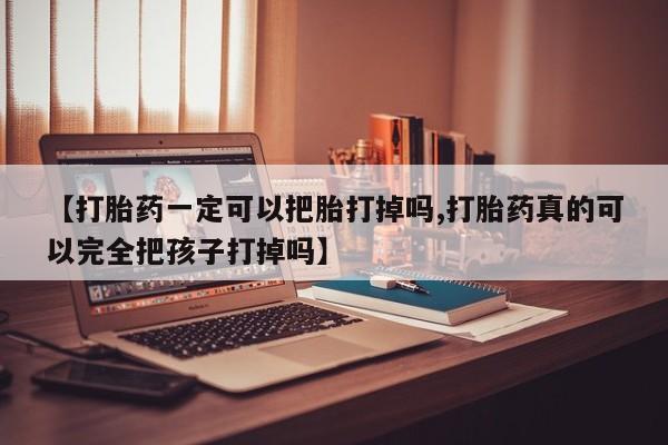 哪里有米索前列醇片【打胎药一定可以把胎打掉吗,打胎药真的可以完全把孩子打掉吗】