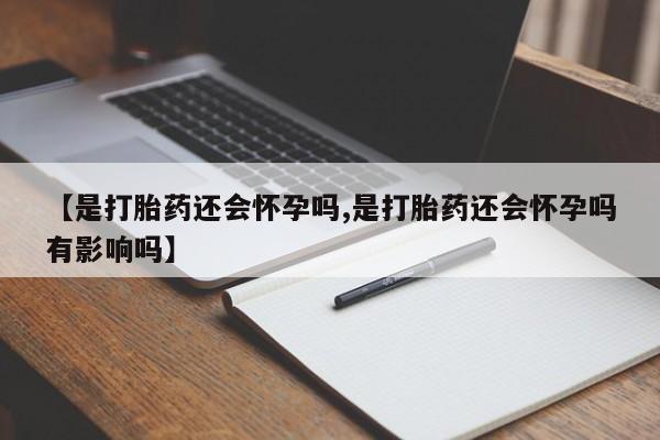 哪里有米索前列醇片【是打胎药还会怀孕吗,是打胎药还会怀孕吗有影响吗】