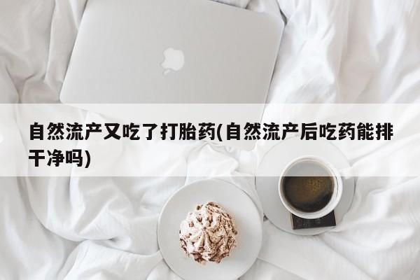 哪里有米索前列醇片自然流产又吃了打胎药(自然流产后吃药能排干净吗)