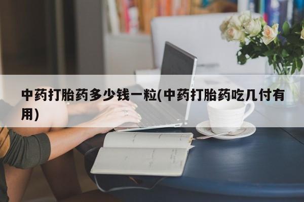 哪里有米索前列醇片中药打胎药多少钱一粒(中药打胎药吃几付有用)