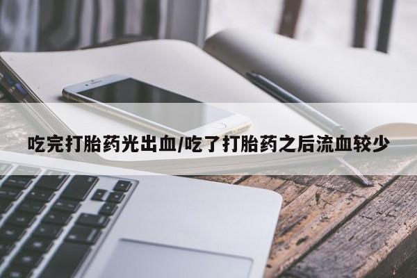 哪里有米索前列醇片吃完打胎药光出血/吃了打胎药之后流血较少