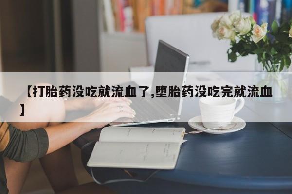 哪里有米索前列醇片【打胎药没吃就流血了,堕胎药没吃完就流血】