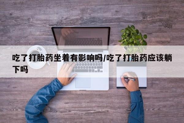 哪里有米索前列醇片吃了打胎药坐着有影响吗/吃了打胎药应该躺下吗