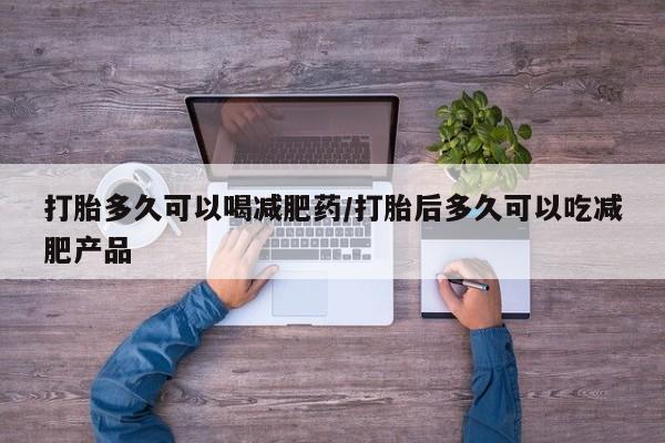 哪里有米索前列醇片打胎多久可以喝减肥药/打胎后多久可以吃减肥产品