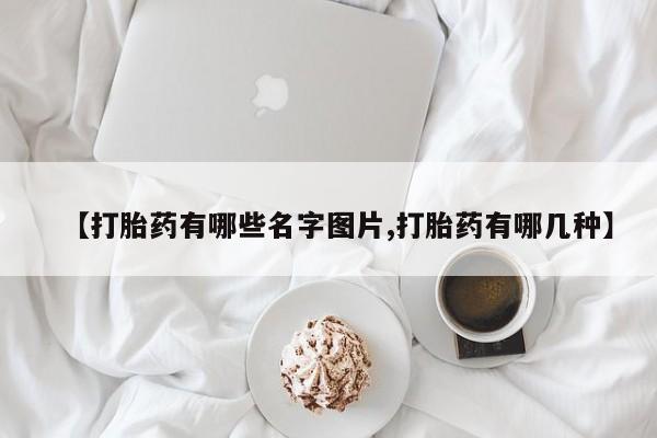 哪里有米索前列醇片【打胎药有哪些名字图片,打胎药有哪几种】