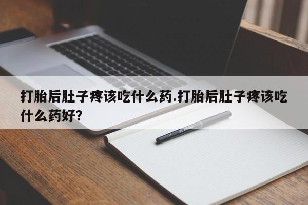哪里有米索前列醇片打胎后肚子疼该吃什么药.打胎后肚子疼该吃什么药好？
