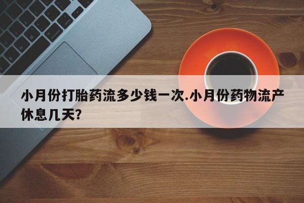 哪里有米索前列醇片小月份打胎药流多少钱一次.小月份药物流产休息几天？