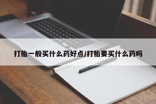 哪里有米索前列醇片打胎一般买什么药好点/打胎要买什么药吗